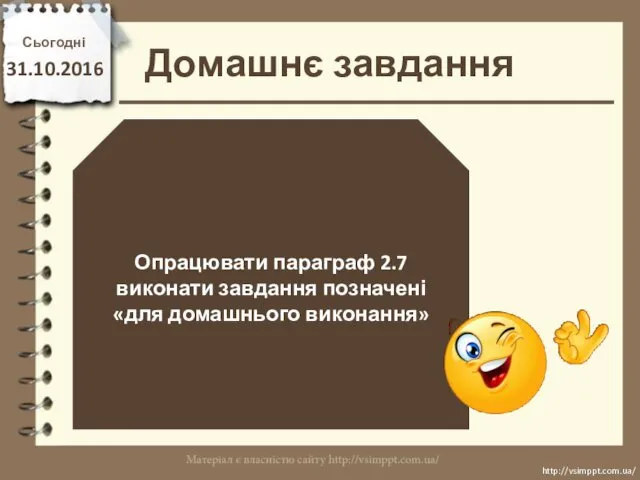 Домашнє завдання Сьогодні 31.10.2016 Опрацювати параграф 2.7 виконати завдання позначені «для домашнього виконання» http://vsimppt.com.ua/ http://vsimppt.com.ua/