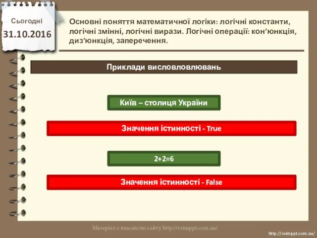 Сьогодні 31.10.2016 http://vsimppt.com.ua/ http://vsimppt.com.ua/ Основні поняття математичної логіки: логічні константи, логічні змінні, логічні