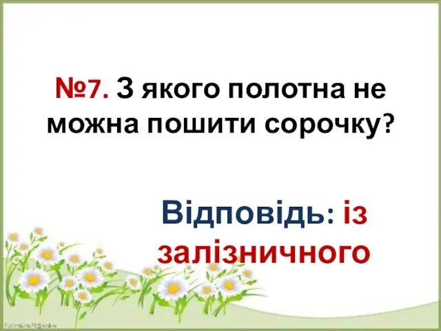 №7. З якого полотна не можна пошити сорочку? Відповідь: із залізничного