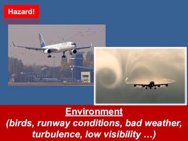 Environment (birds, runway conditions, bad weather, turbulence, low visibility …) Hazard!