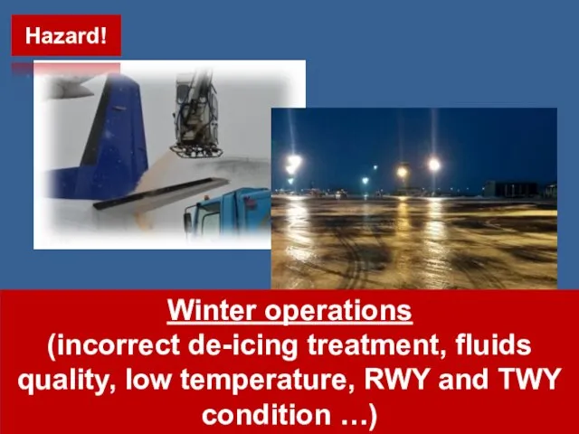 Winter operations (incorrect de-icing treatment, fluids quality, low temperature, RWY and TWY condition …) Hazard!