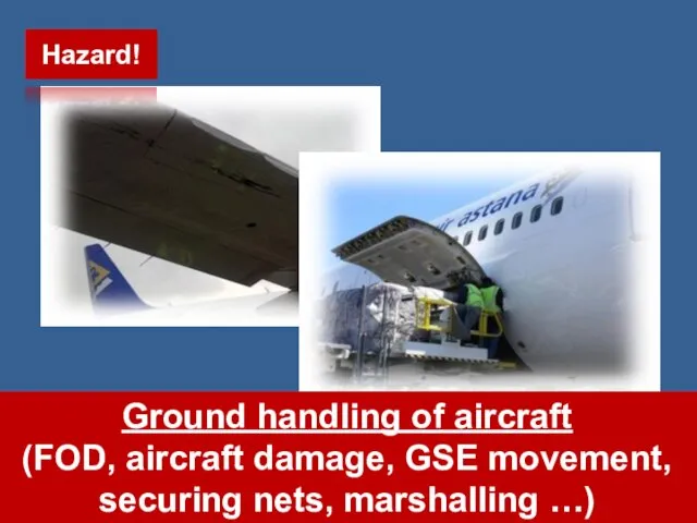 Ground handling of aircraft (FOD, aircraft damage, GSE movement, securing nets, marshalling …) Hazard!