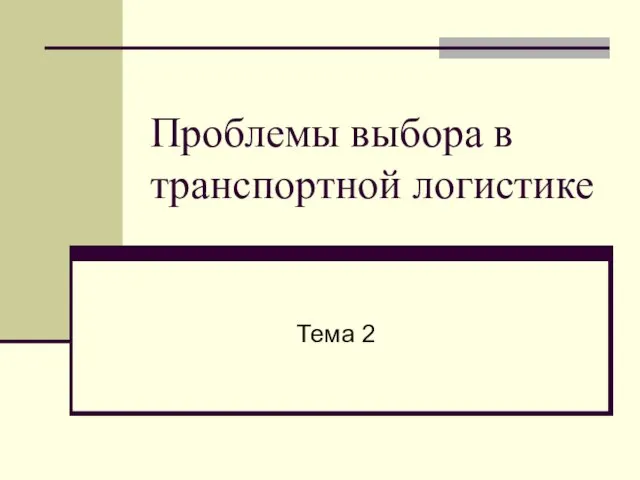 Проблемы выбора в транспортной логистике Тема 2