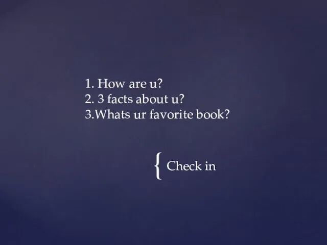 Check in 1. How are u? 2. 3 facts about u? 3.Whats ur favorite book?