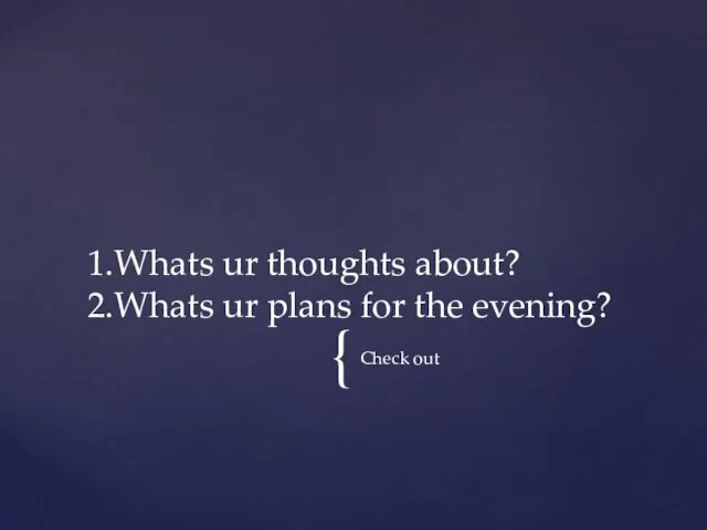 Check out 1.Whats ur thoughts about? 2.Whats ur plans for the evening?