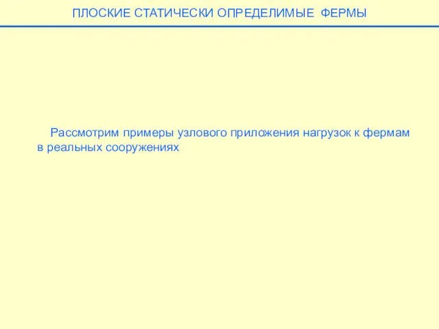 Рассмотрим примеры узлового приложения нагрузок к фермам в реальных сооружениях ПЛОСКИЕ СТАТИЧЕСКИ ОПРЕДЕЛИМЫЕ ФЕРМЫ