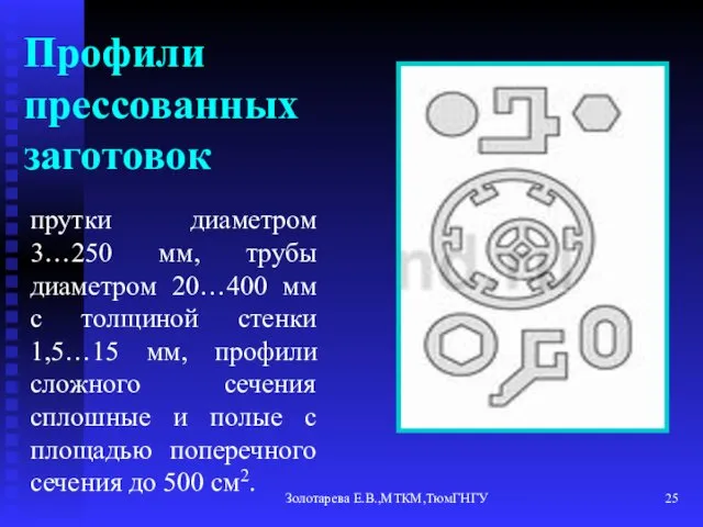 Золотарева Е.В.,МТКМ,ТюмГНГУ Профили прессованных заготовок прутки диаметром 3…250 мм, трубы