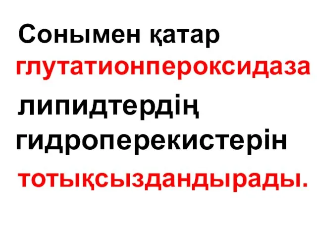 Сонымен қатар глутатионпероксидаза липидтердің гидроперекистерін тотықсыздандырады.