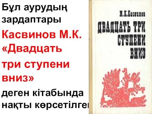 Бұл аурудың зардаптары Касвинов М.К. «Двадцать три ступени вниз» деген кітабында нақты көрсетілген