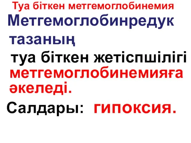 Туа біткен метгемоглобинемия Метгемоглобинредук тазаның туа біткен жетіспшілігі метгемоглобинемияға әкеледі. Салдары: гипоксия.