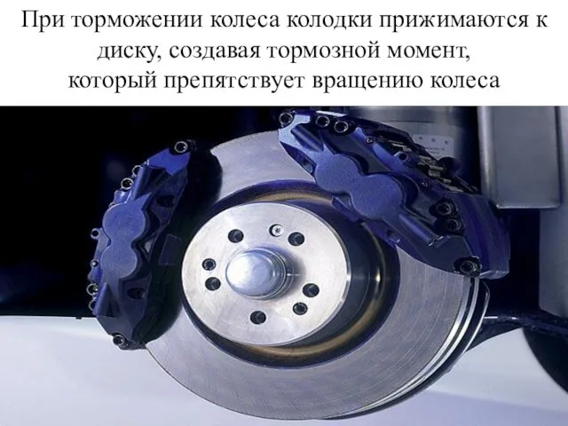 При торможении колеса колодки прижимаются к диску, создавая тормозной момент, который препятствует вращению колеса