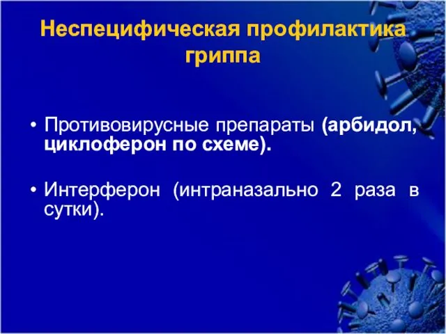 Неспецифическая профилактика гриппа Противовирусные препараты (арбидол, циклоферон по схеме). Интерферон (интраназально 2 раза в сутки).