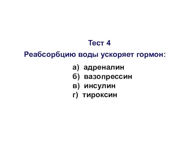 Тест 4 Реабсорбцию воды ускоряет гормон: а) адреналин б) вазопрессин в) инсулин г) тироксин