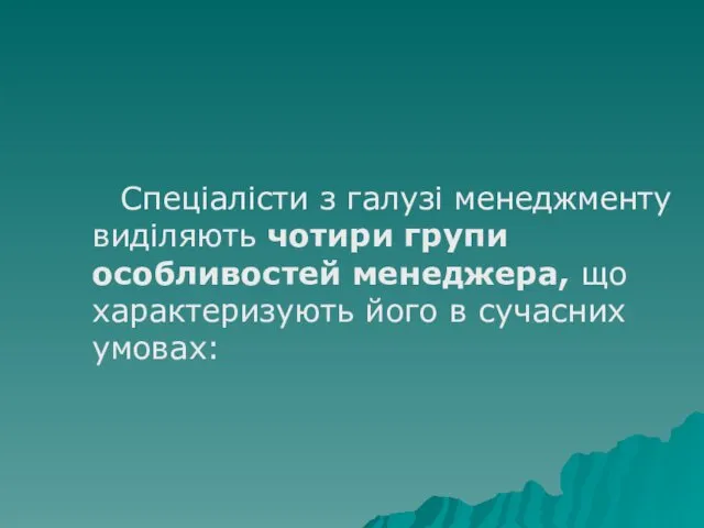 Спеціалісти з галузі менеджменту виділяють чотири групи особливостей менеджера, що характеризують його в сучасних умовах: