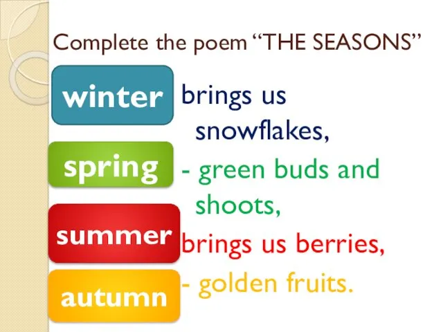 Complete the poem “THE SEASONS” brings us snowflakes, - green