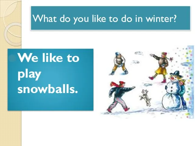 What do you like to do in winter? We like to play snowballs.