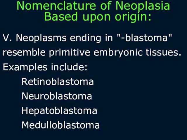 V. Neoplasms ending in "-blastoma" resemble primitive embryonic tissues. Examples