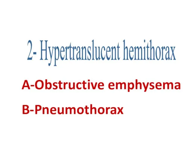 2- Hypertranslucent hemithorax A-Obstructive emphysema B-Pneumothorax