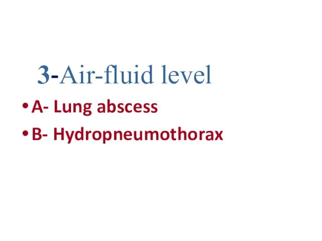 3-Air-fluid level A- Lung abscess B- Hydropneumothorax