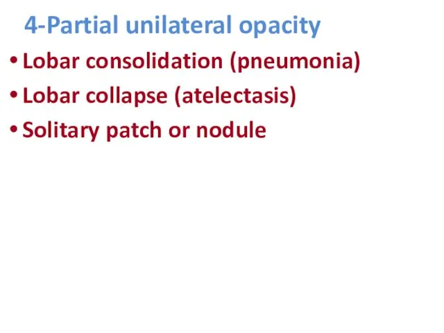 4-Partial unilateral opacity Lobar consolidation (pneumonia) Lobar collapse (atelectasis) Solitary patch or nodule