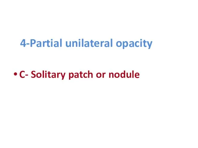 4-Partial unilateral opacity C- Solitary patch or nodule