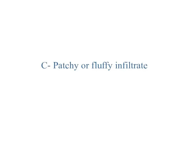 C- Patchy or fluffy infiltrate