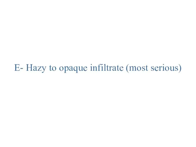 E- Hazy to opaque infiltrate (most serious)