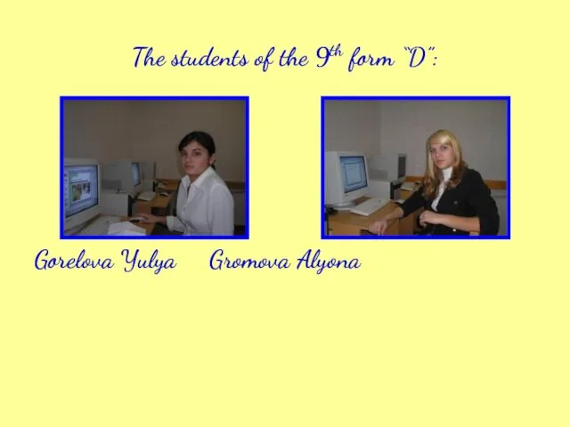 The students of the 9th form “D”: Gorelova Yulya Gromova Alyona
