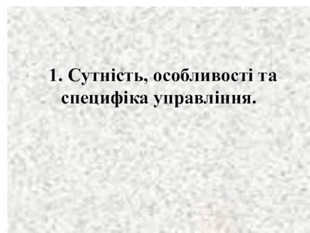 1. Сутність, особливості та специфіка управління.