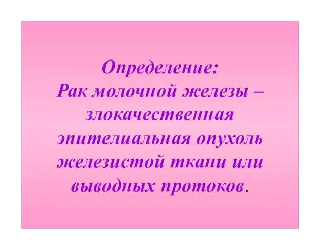 Определение: Рак молочной железы – злокачественная эпителиальная опухоль железистой ткани или выводных протоков.