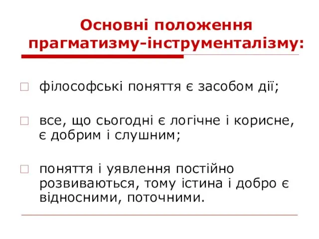 Основні положення прагматизму-інструменталізму: філософські поняття є засобом дії; все, що сьогодні є логічне