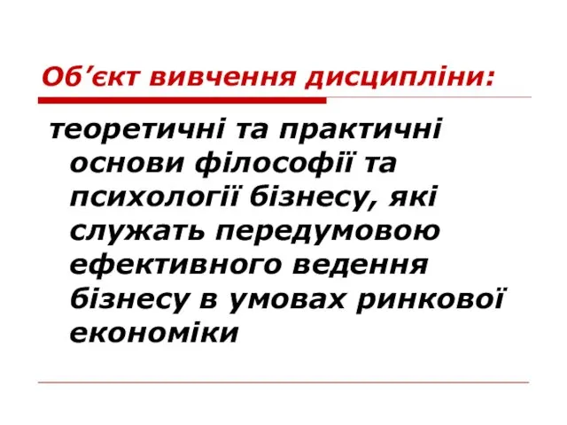 Об’єкт вивчення дисципліни: теоретичні та практичні основи філософії та психології бізнесу, які служать