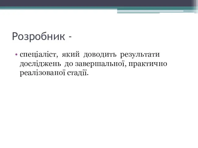 Розробник - спеціаліст, який доводить результати досліджень до завершальної, практично реалізованої стадії.