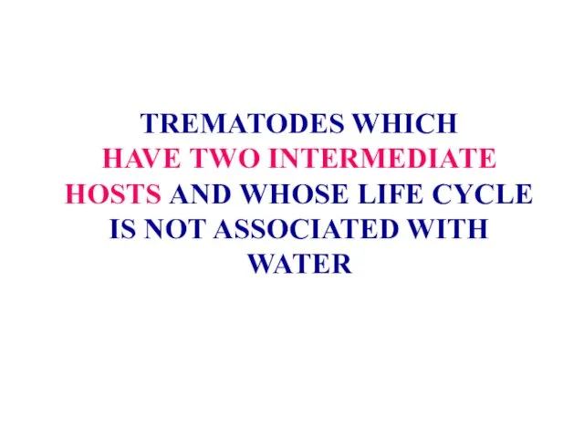 TREMATODES WHICH HAVE TWO INTERMEDIATE HOSTS AND WHOSE LIFE CYCLE IS NOT ASSOCIATED WITH WATER