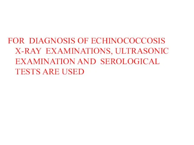 FOR DIAGNOSIS OF ECHINOCOCCOSIS X-RAY EXAMINATIONS, ULTRASONIC EXAMINATION AND SEROLOGICAL TESTS ARE USED