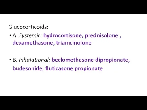Glucocorticoids: A. Systemic: hydrocortisone, prednisolone , dexamethasone, triamcinolone B. Inhalational: beclomethasone dipropionate, budesonide, fluticasone propionate