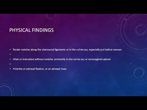 PHYSICAL FINDINGS Tender nodules along the uterosacral ligaments or in