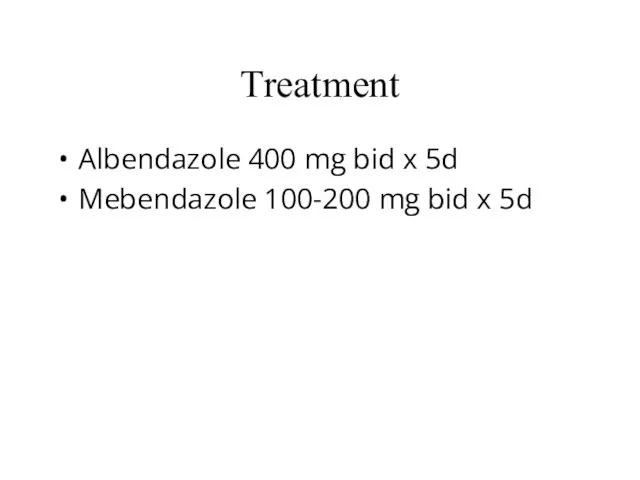 Treatment Albendazole 400 mg bid x 5d Mebendazole 100-200 mg bid x 5d