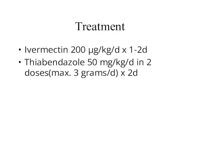 Treatment Ivermectin 200 μg/kg/d x 1-2d Thiabendazole 50 mg/kg/d in 2 doses(max. 3 grams/d) x 2d