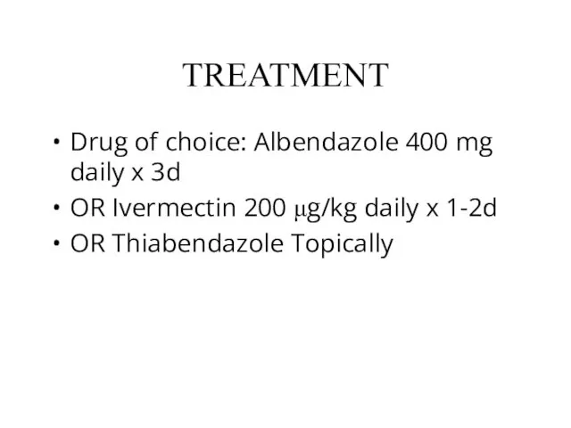 TREATMENT Drug of choice: Albendazole 400 mg daily x 3d OR Ivermectin 200
