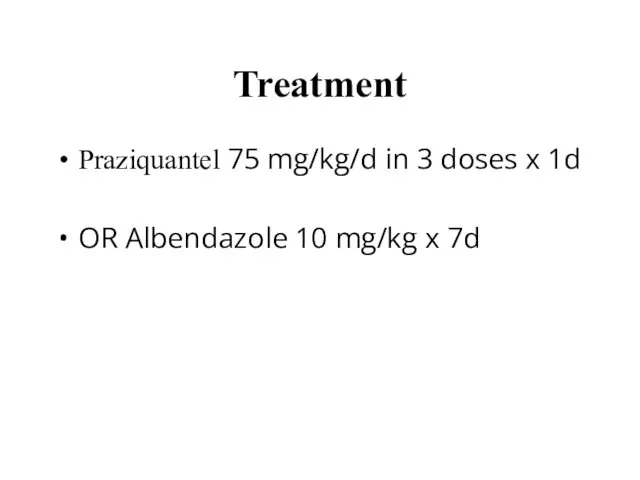 Treatment Praziquantel 75 mg/kg/d in 3 doses x 1d OR Albendazole 10 mg/kg x 7d