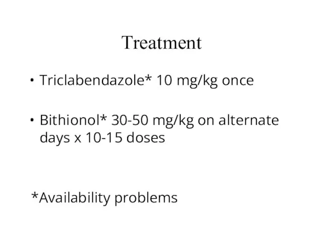 Treatment Triclabendazole* 10 mg/kg once Bithionol* 30-50 mg/kg on alternate days x 10-15 doses *Availability problems
