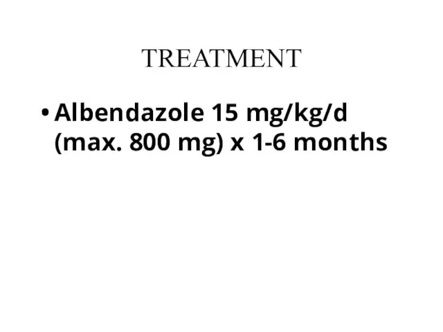 TREATMENT Albendazole 15 mg/kg/d (max. 800 mg) x 1-6 months