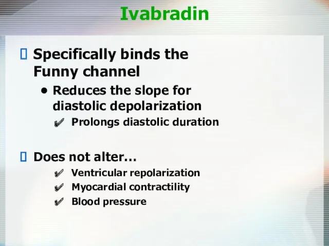 Ivabradin Specifically binds the Funny channel Reduces the slope for diastolic depolarization Prolongs