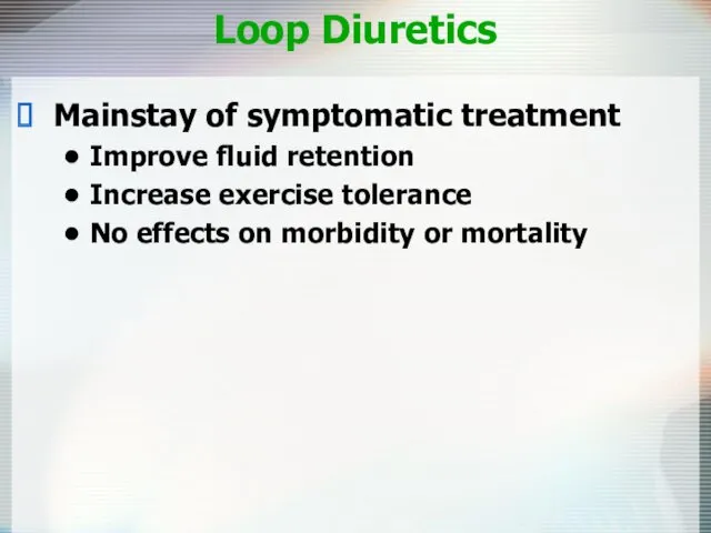 Loop Diuretics Mainstay of symptomatic treatment Improve fluid retention Increase exercise tolerance No