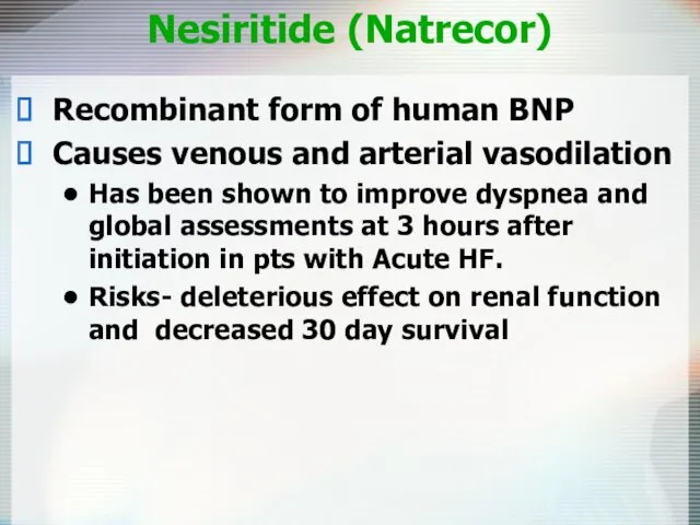 Nesiritide (Natrecor) Recombinant form of human BNP Causes venous and arterial vasodilation Has