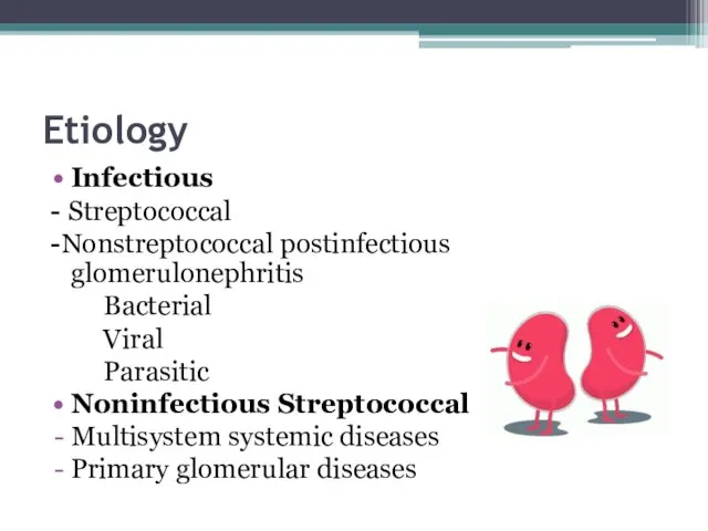 Etiology Infectious - Streptococcal -Nonstreptococcal postinfectious glomerulonephritis Bacterial Viral Parasitic Noninfectious Streptococcal Multisystem