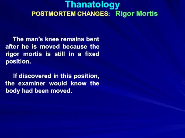 Thanatology POSTMORTEM CHANGES: Rigor Mortis The man’s knee remains bent