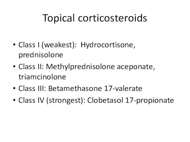 Topical corticosteroids Class I (weakest): Hydrocortisone, prednisolone Class II: Methylprednisolone