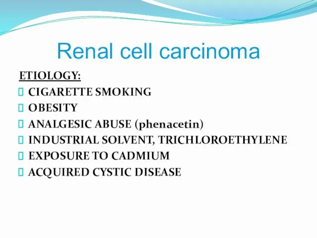 Renal cell carcinoma ETIOLOGY: CIGARETTE SMOKING OBESITY ANALGESIC ABUSE (phenacetin)